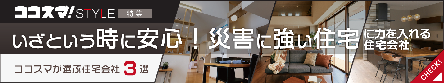 ココスマSTYLE　いざという時に安心！災害に強い住宅に力を入れる住宅会社特集　ココスマが選ぶ住宅会社3選